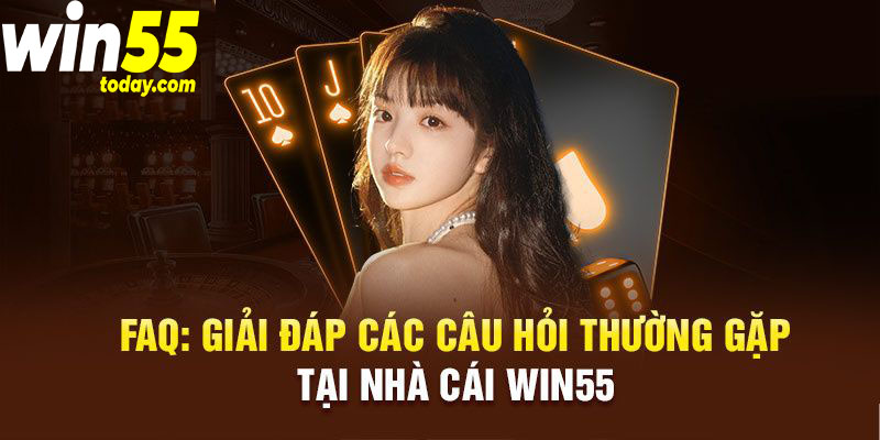 FAQs - Giải đáp chi tiết cho các vấn đề thường gặp phải khi trải nghiệm tại Win55 