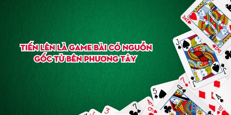 Tiến lên là game bài có nguồn gốc từ bên Phương Tây 