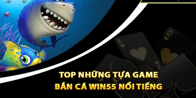 Giới thiệu top game bắn cá đổi thưởng Win55